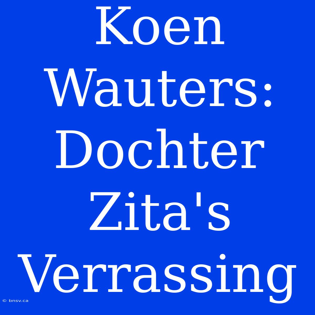 Koen Wauters: Dochter Zita's Verrassing