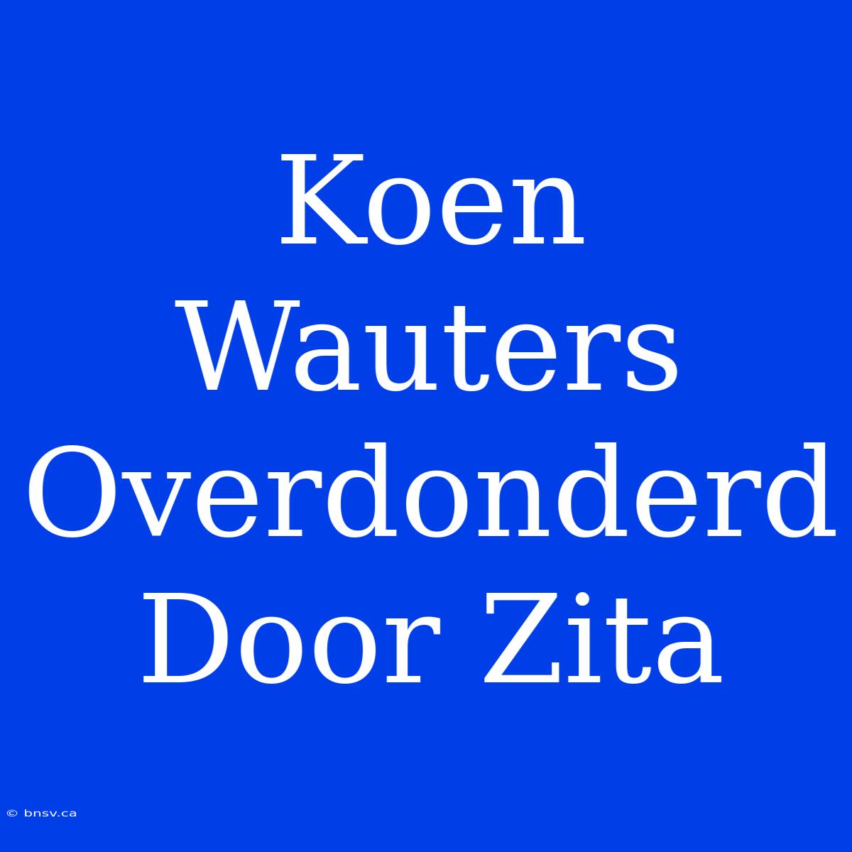 Koen Wauters Overdonderd Door Zita