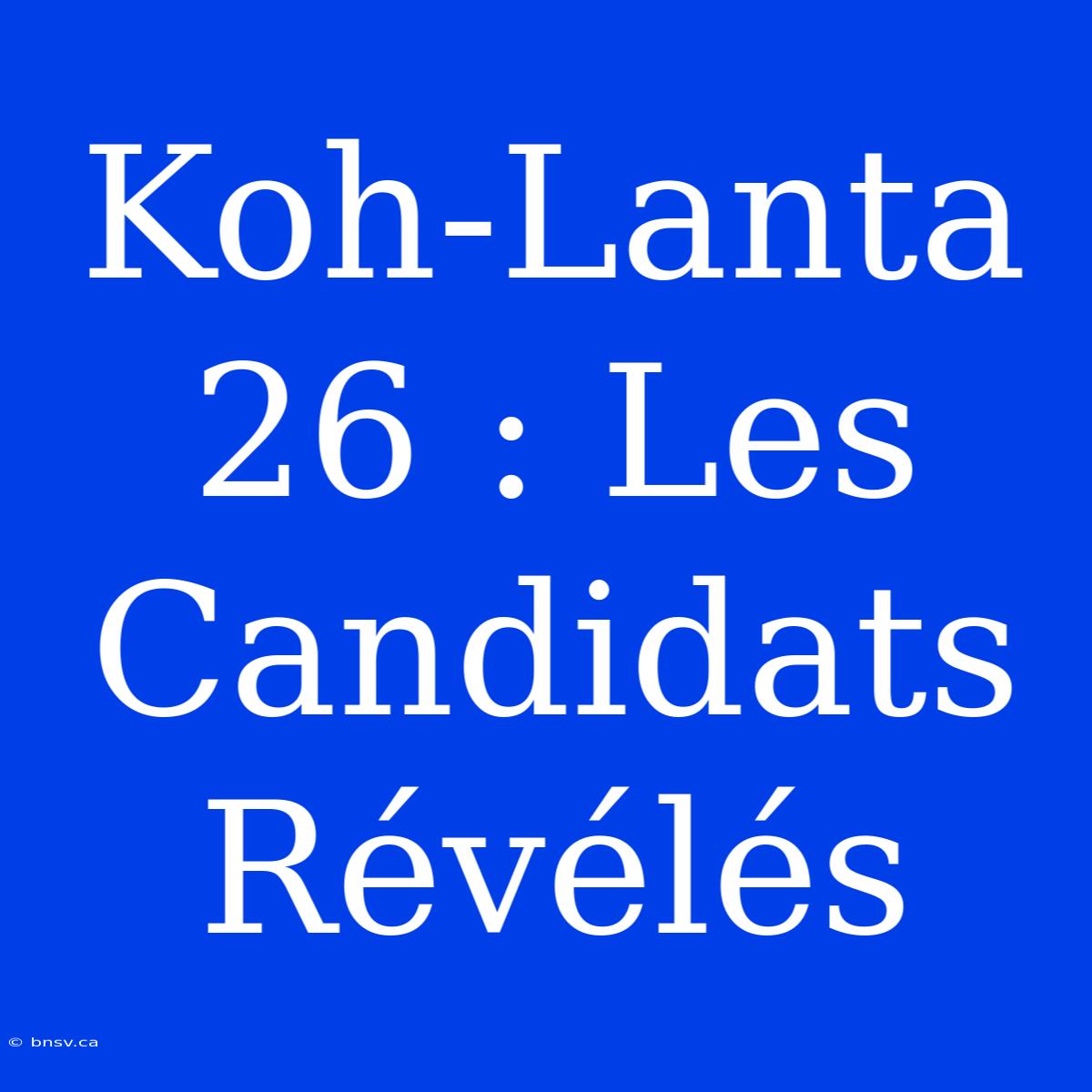 Koh-Lanta 26 : Les Candidats Révélés