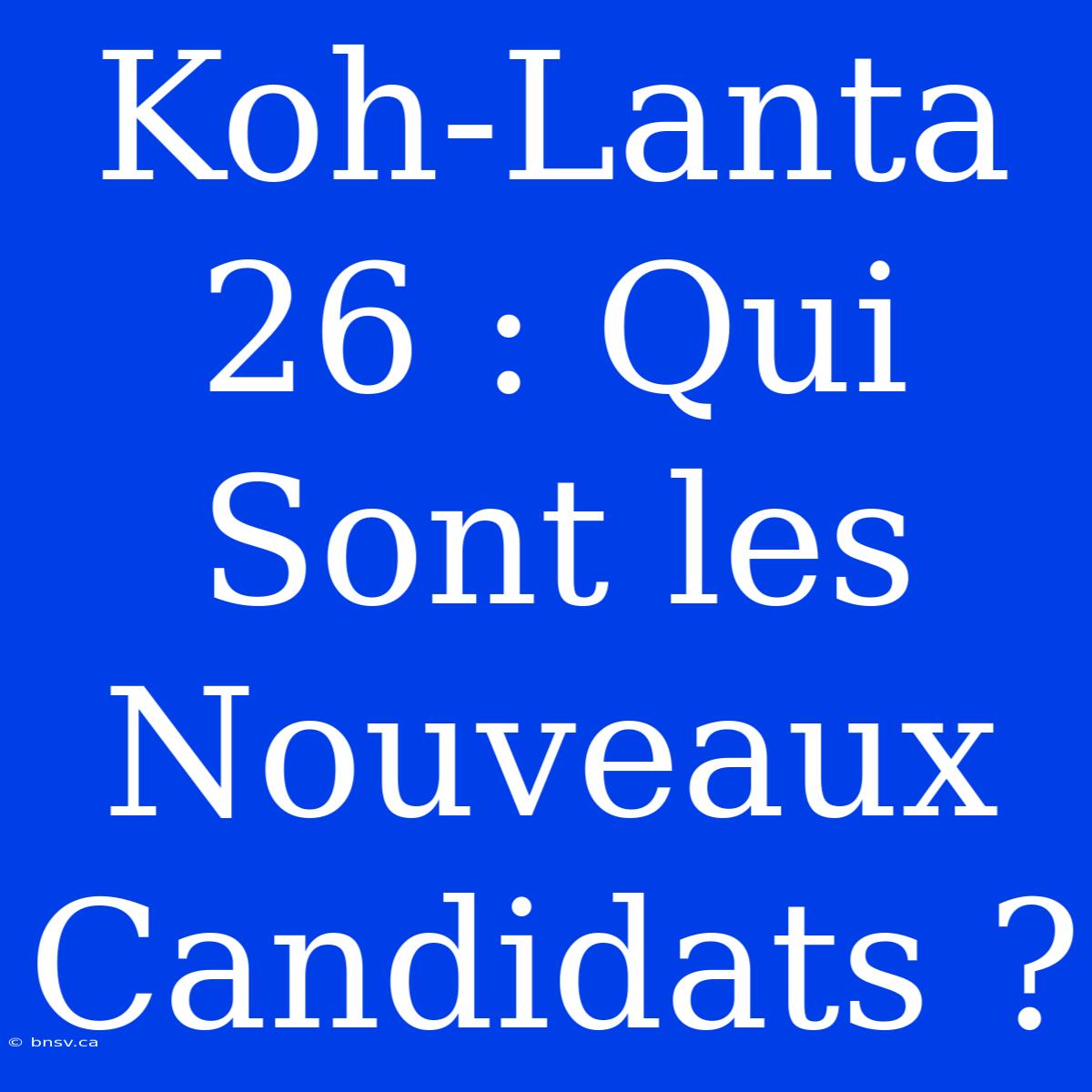 Koh-Lanta 26 : Qui Sont Les Nouveaux Candidats ?