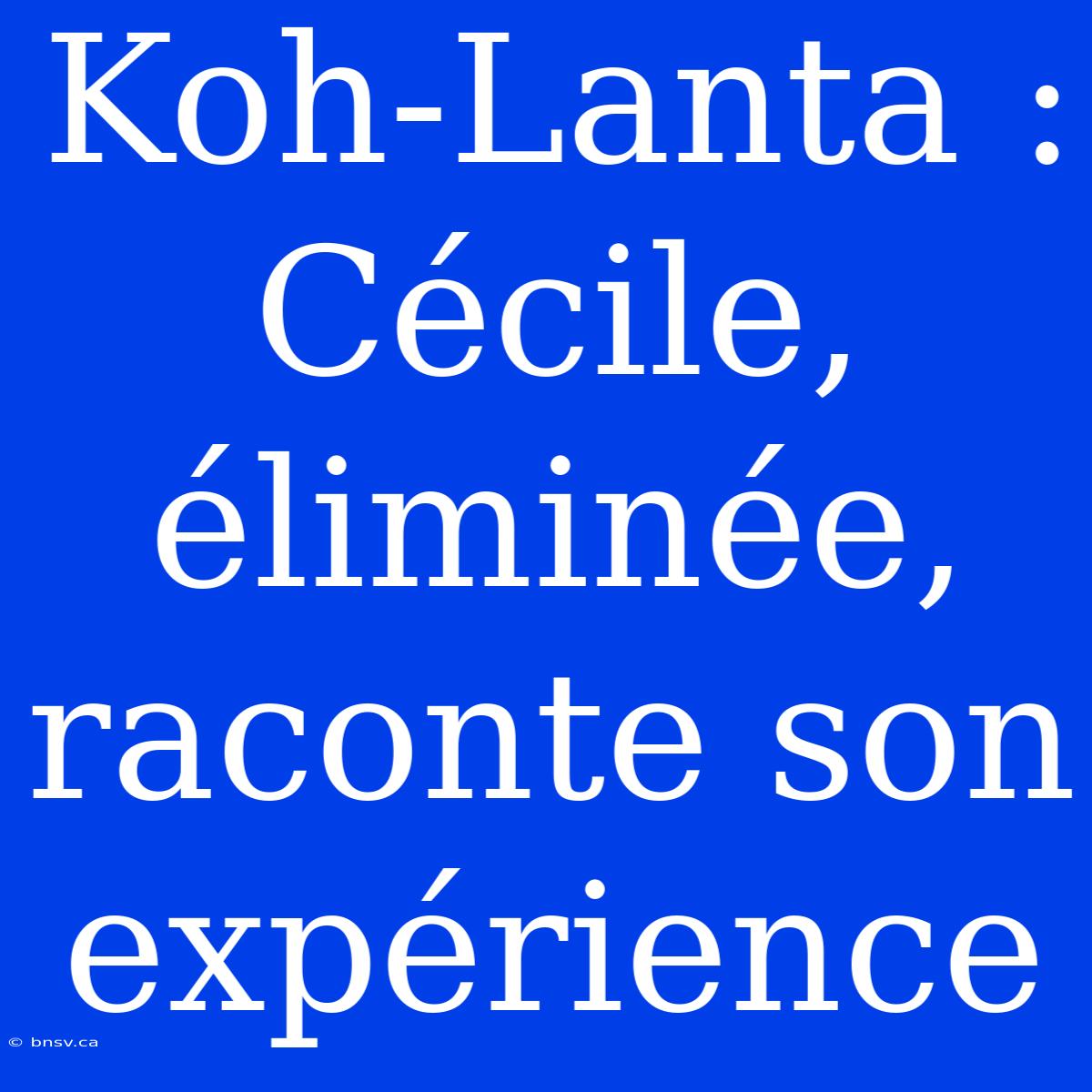 Koh-Lanta : Cécile, Éliminée, Raconte Son Expérience