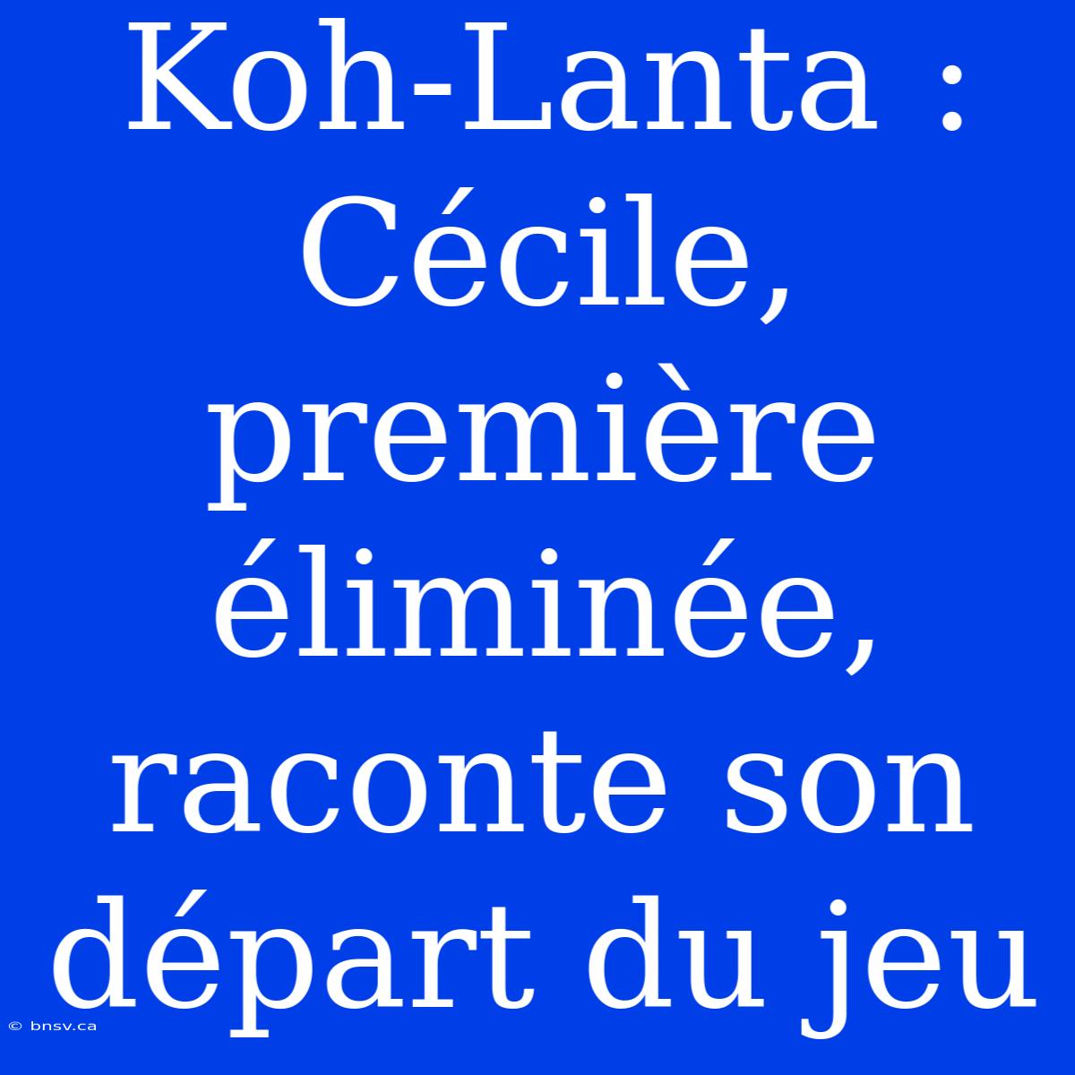 Koh-Lanta : Cécile, Première Éliminée, Raconte Son Départ Du Jeu