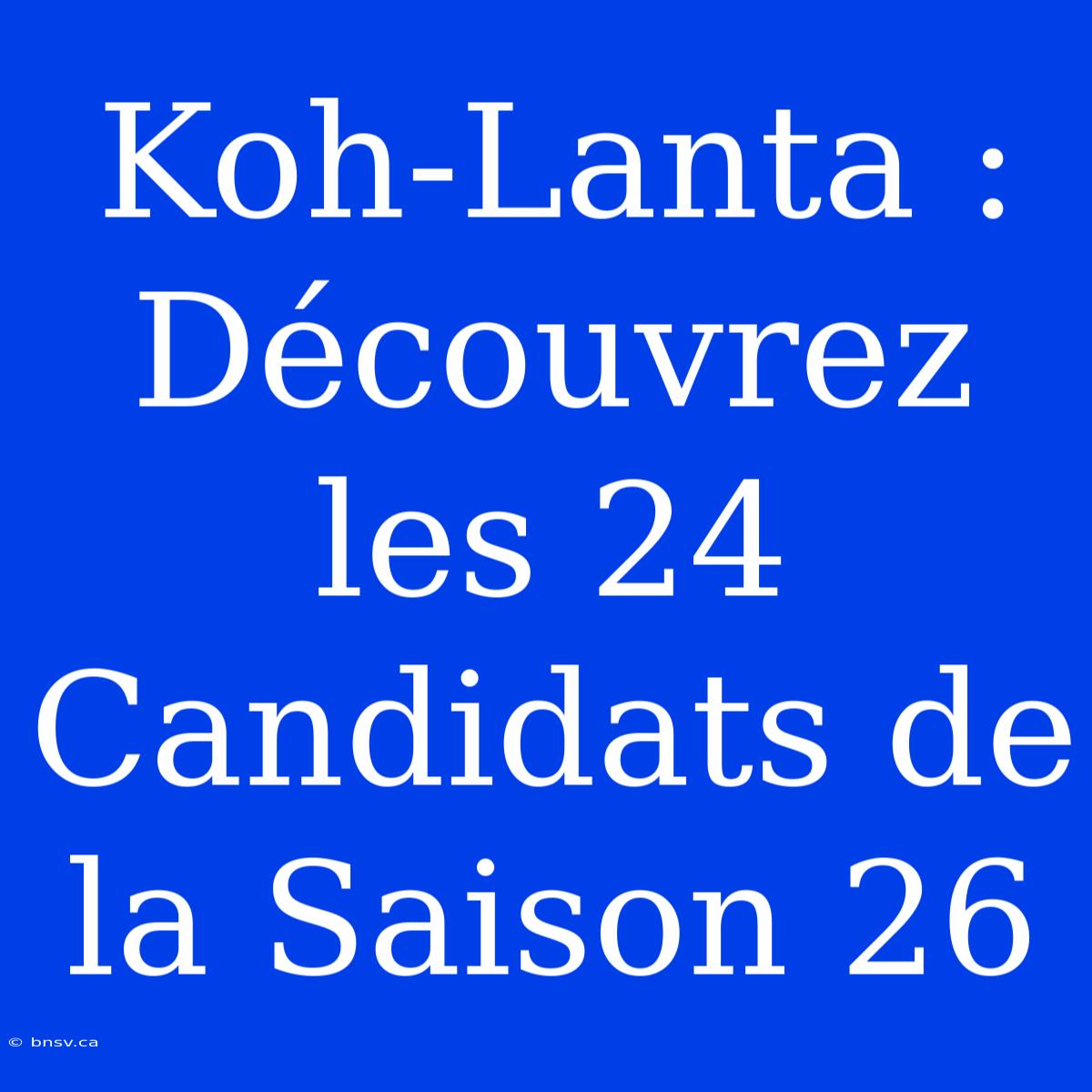 Koh-Lanta : Découvrez Les 24 Candidats De La Saison 26