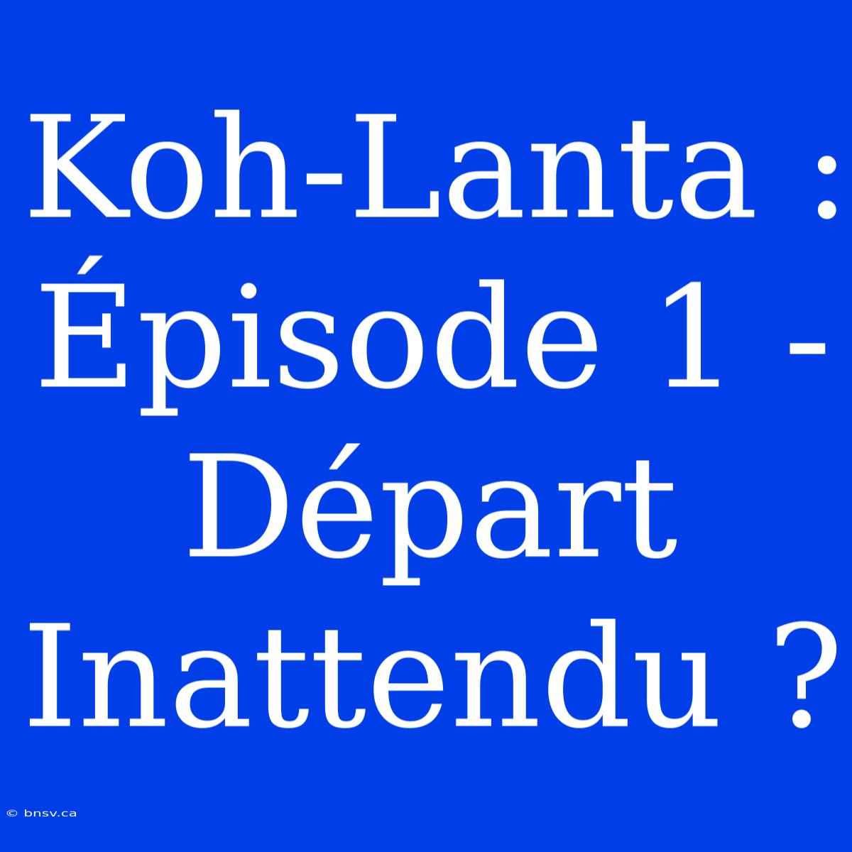 Koh-Lanta : Épisode 1 - Départ Inattendu ?