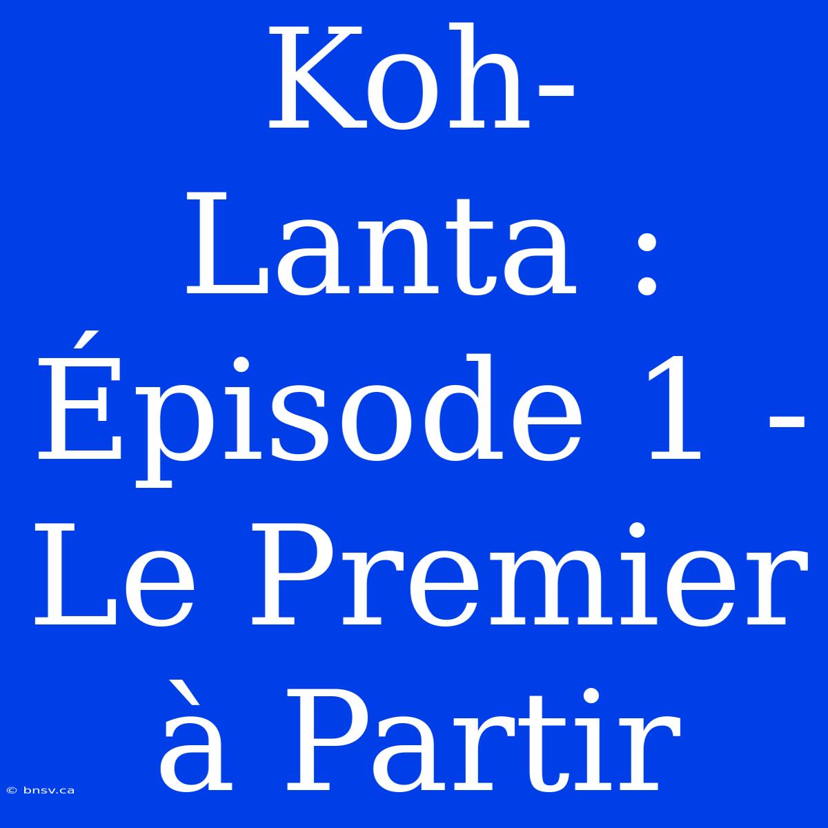 Koh-Lanta : Épisode 1 - Le Premier À Partir