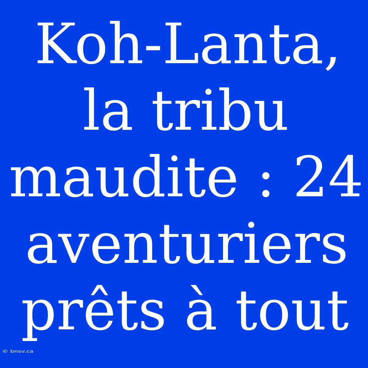 Koh-Lanta, La Tribu Maudite : 24 Aventuriers Prêts À Tout