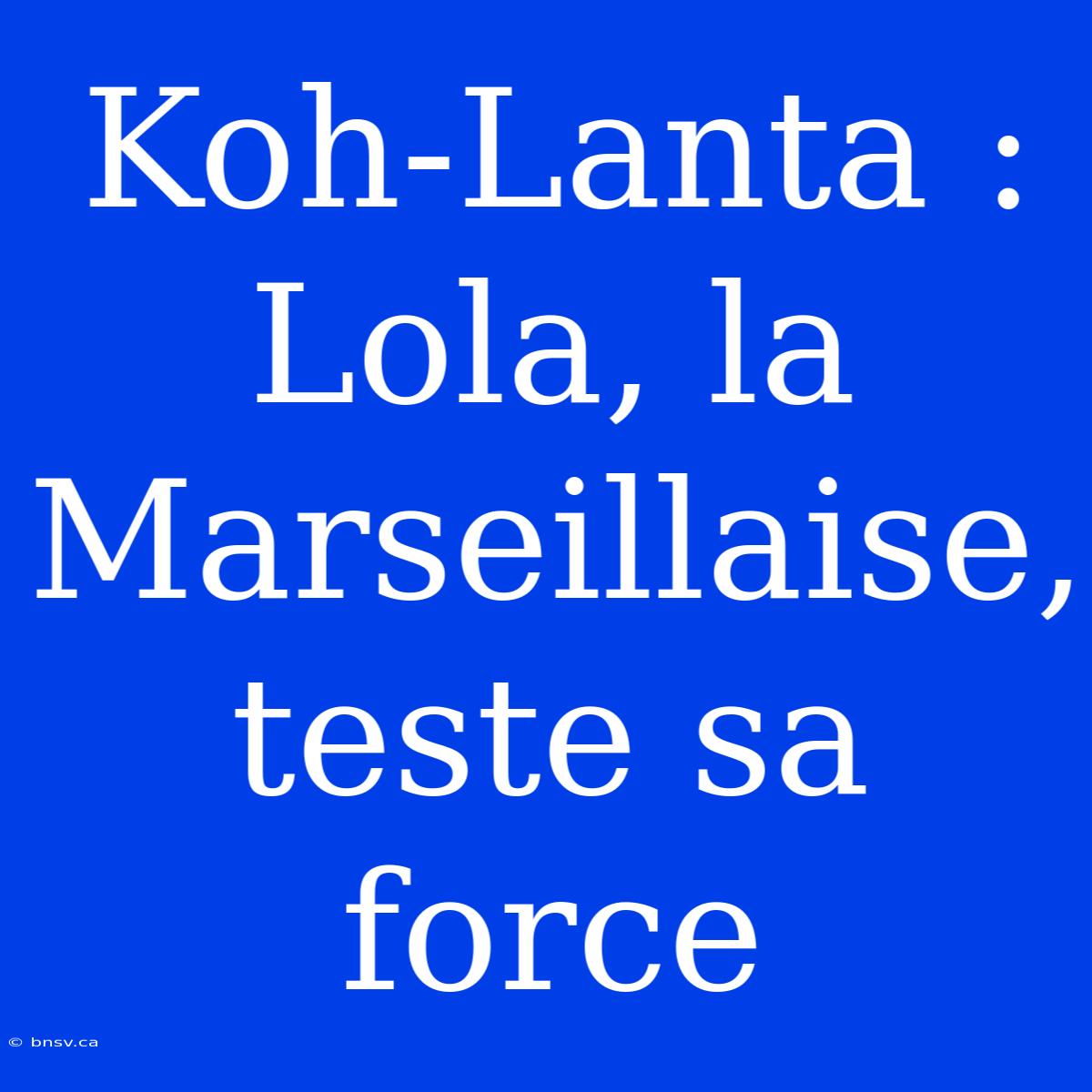 Koh-Lanta : Lola, La Marseillaise,  Teste Sa Force