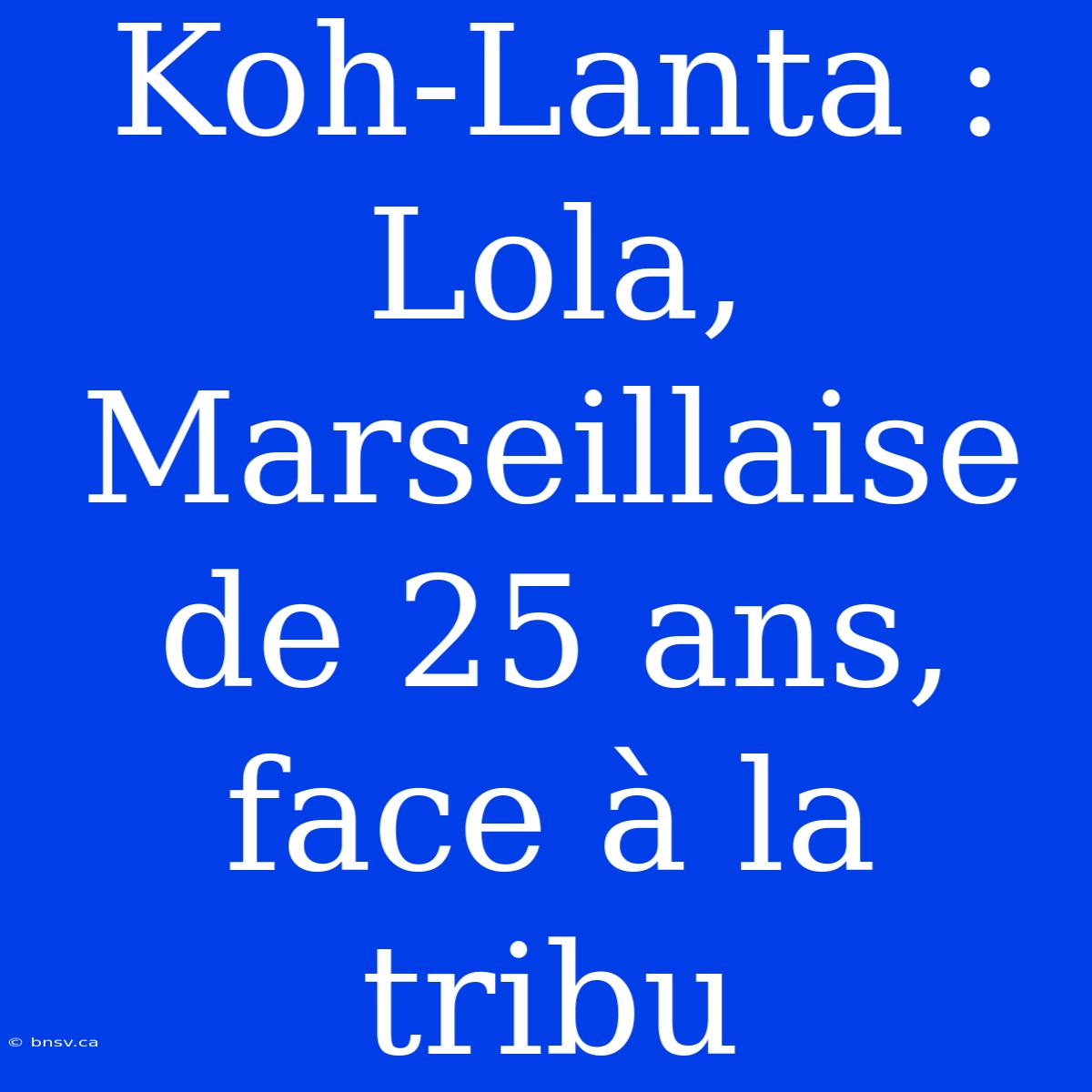 Koh-Lanta : Lola, Marseillaise De 25 Ans, Face À La Tribu