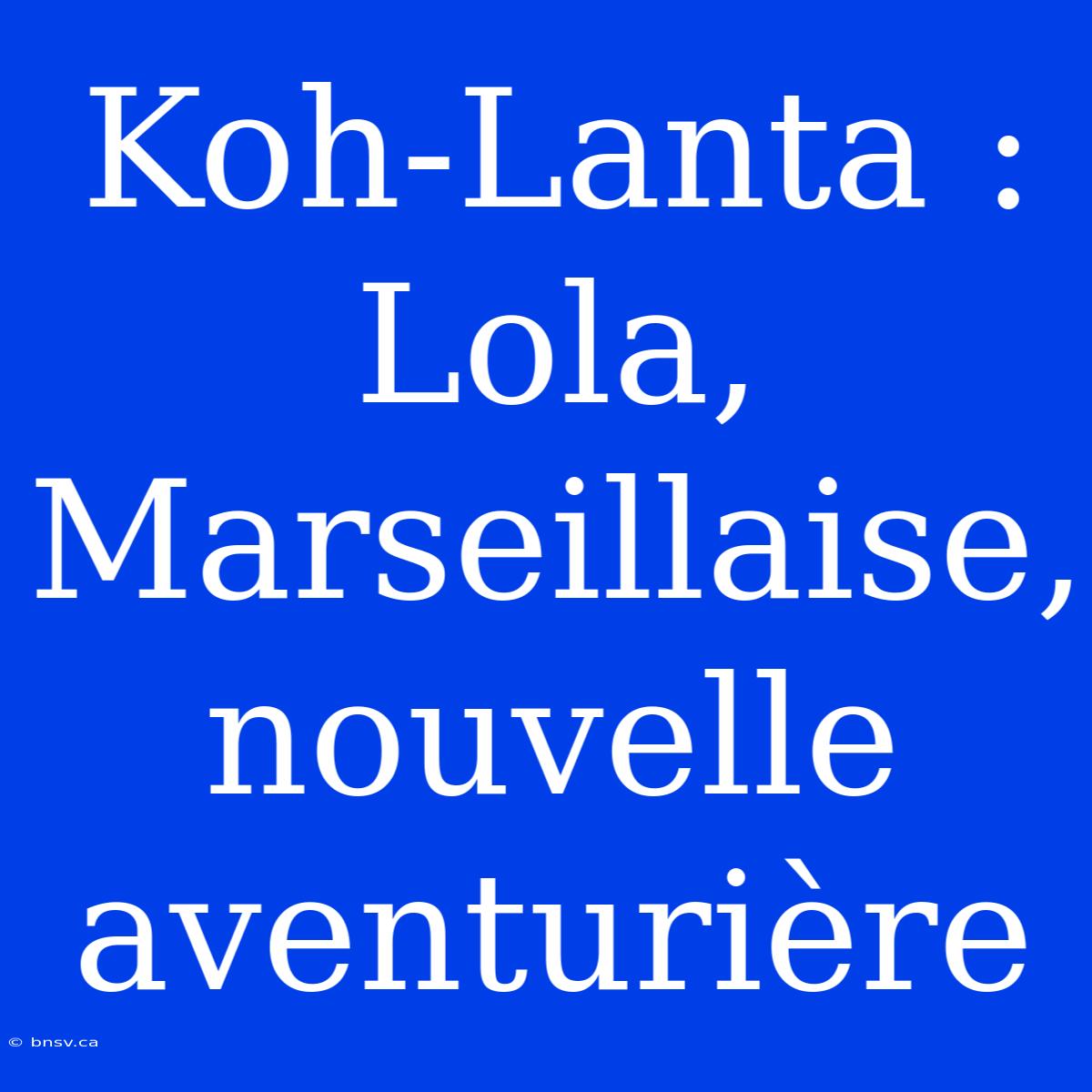 Koh-Lanta :  Lola,  Marseillaise,  Nouvelle  Aventurière