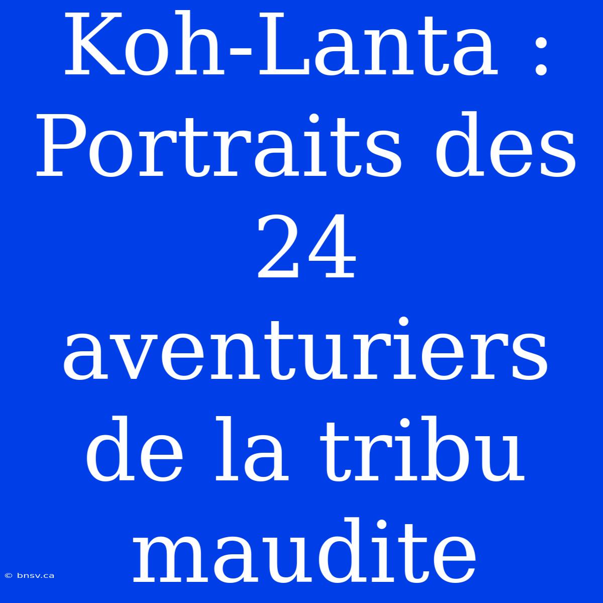 Koh-Lanta : Portraits Des 24 Aventuriers De La Tribu Maudite