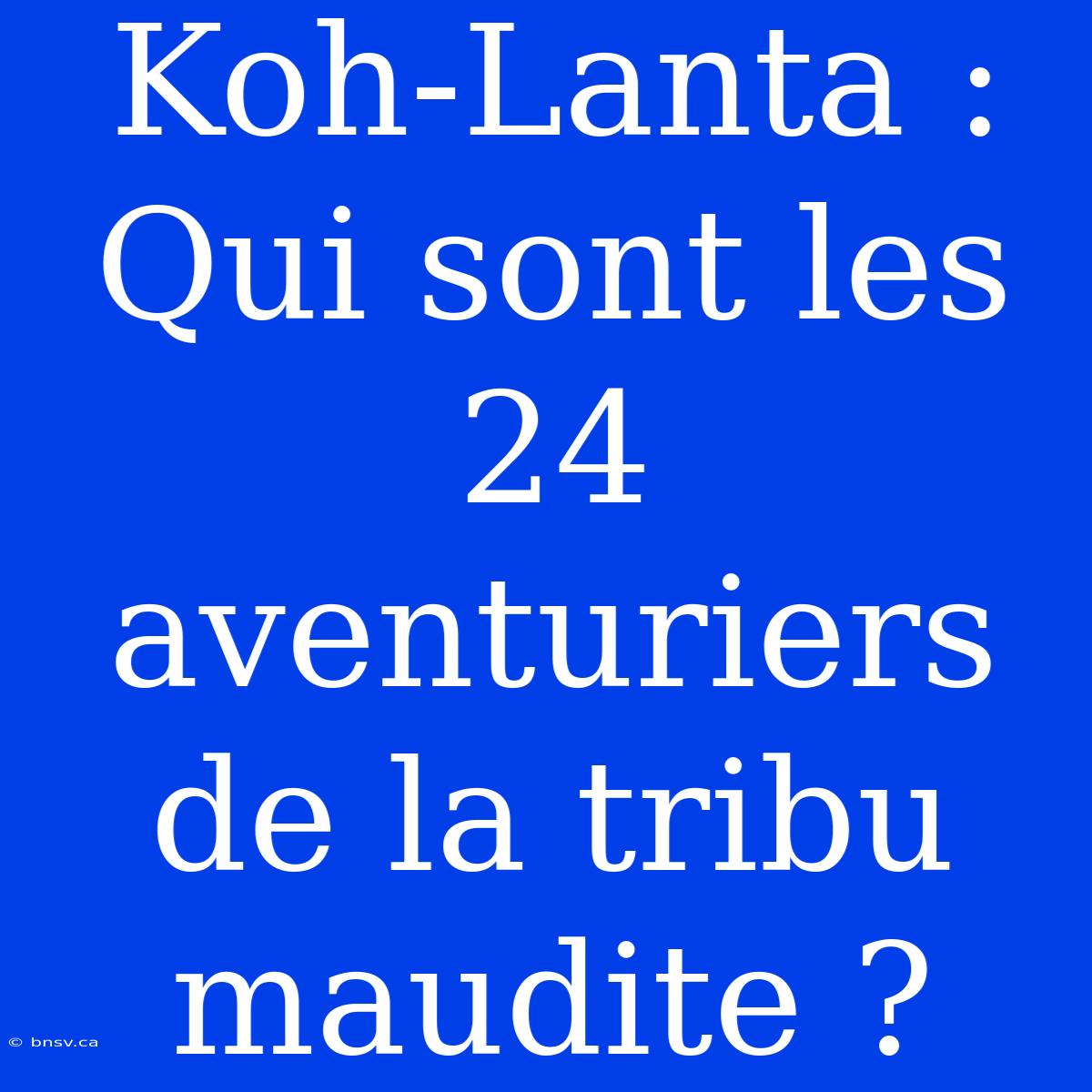 Koh-Lanta : Qui Sont Les 24 Aventuriers De La Tribu Maudite ?