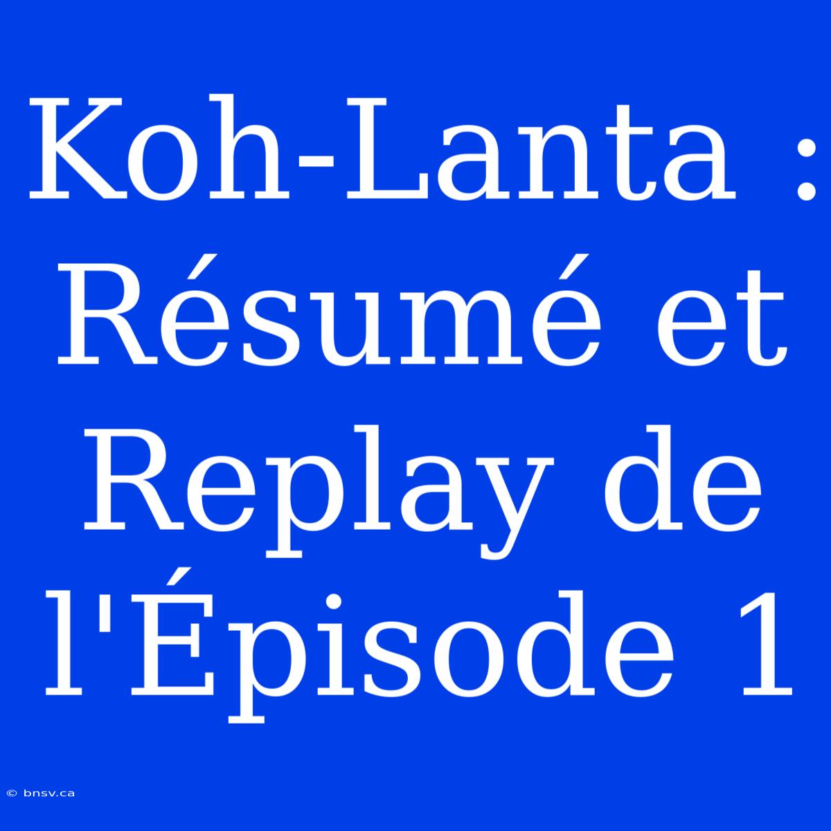 Koh-Lanta : Résumé Et Replay De L'Épisode 1