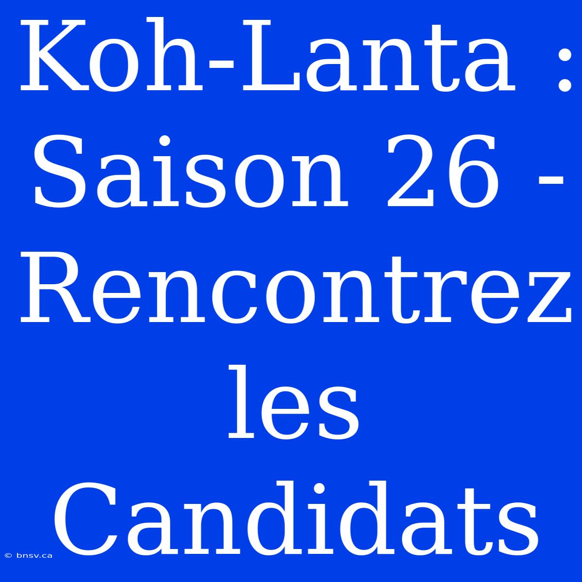 Koh-Lanta : Saison 26 - Rencontrez Les Candidats