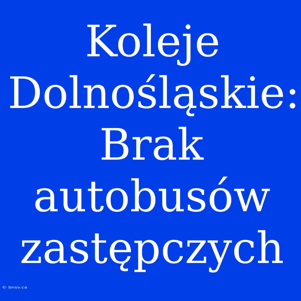 Koleje Dolnośląskie: Brak Autobusów Zastępczych