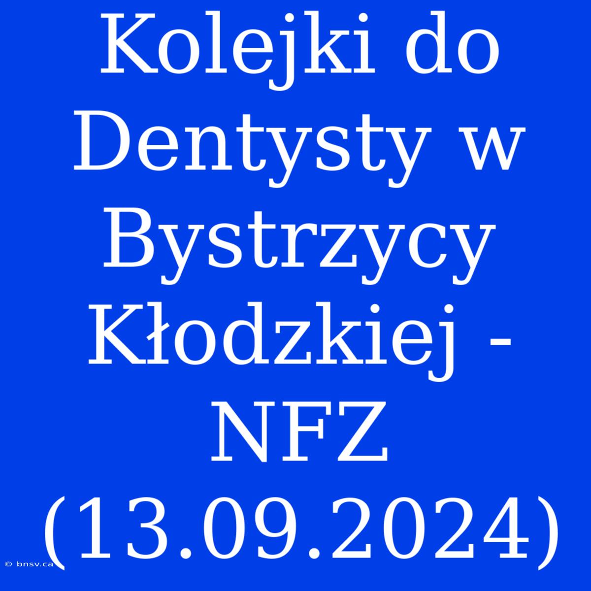 Kolejki Do Dentysty W Bystrzycy Kłodzkiej - NFZ (13.09.2024)