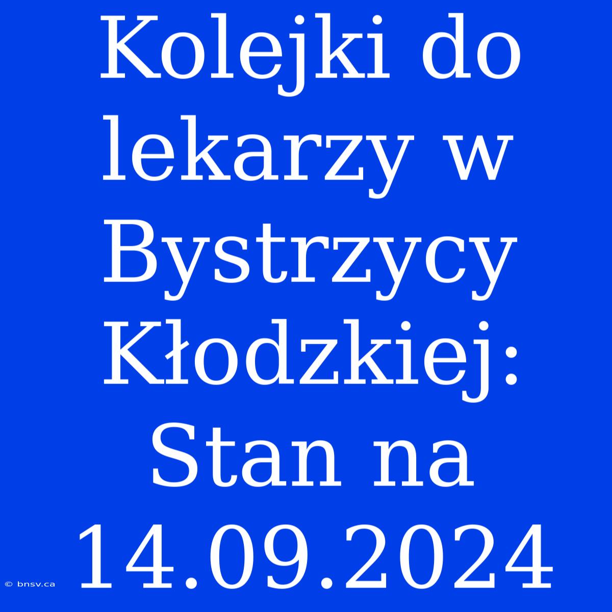 Kolejki Do Lekarzy W Bystrzycy Kłodzkiej: Stan Na 14.09.2024