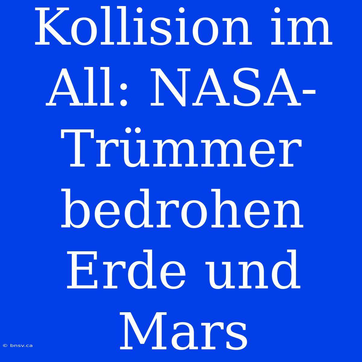 Kollision Im All: NASA-Trümmer Bedrohen Erde Und Mars