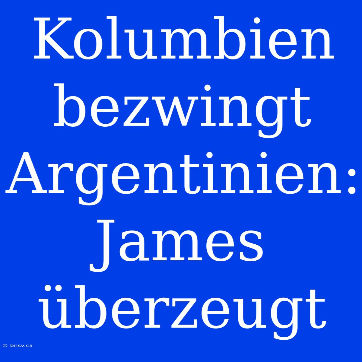 Kolumbien Bezwingt Argentinien: James Überzeugt