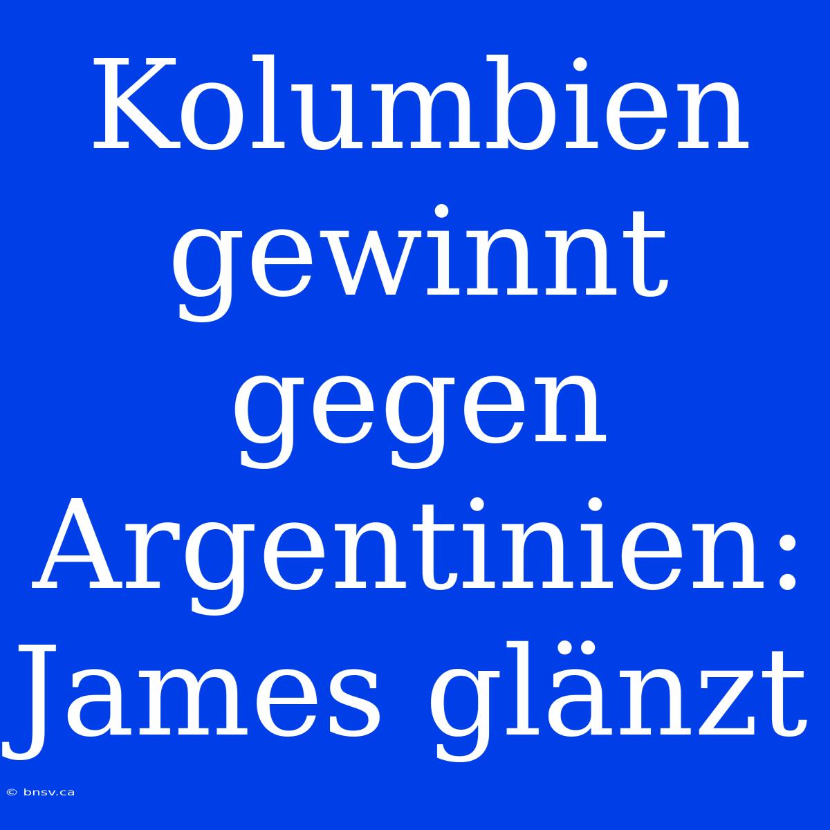 Kolumbien Gewinnt Gegen Argentinien: James Glänzt