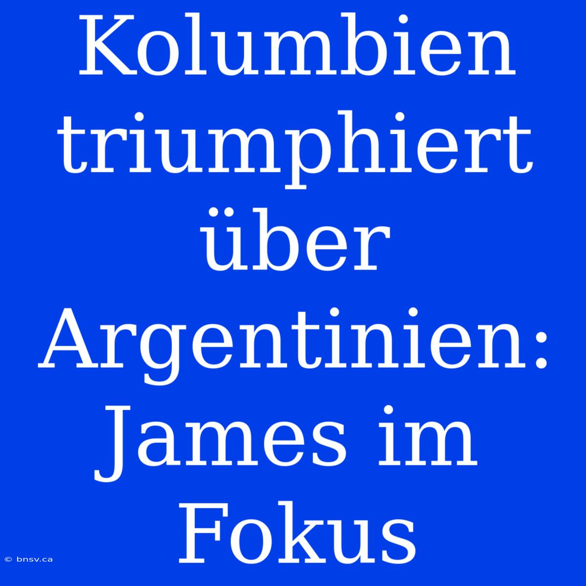 Kolumbien Triumphiert Über Argentinien: James Im Fokus