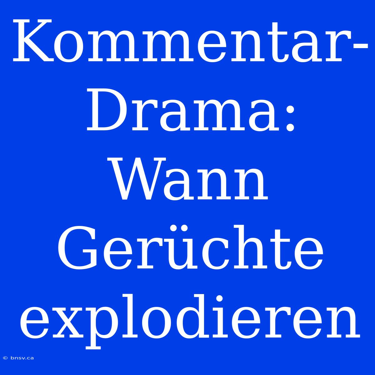 Kommentar-Drama: Wann Gerüchte Explodieren