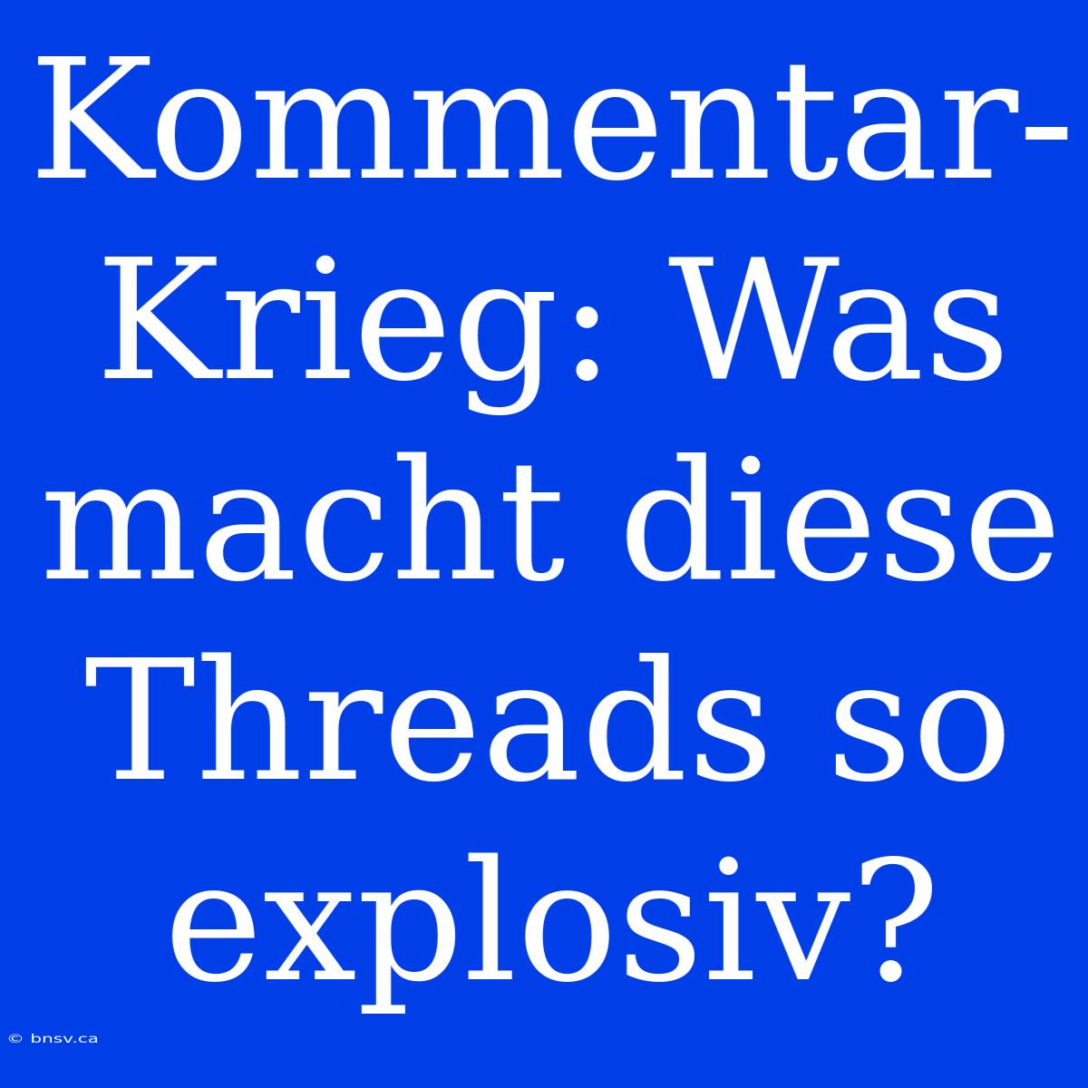 Kommentar-Krieg: Was Macht Diese Threads So Explosiv?