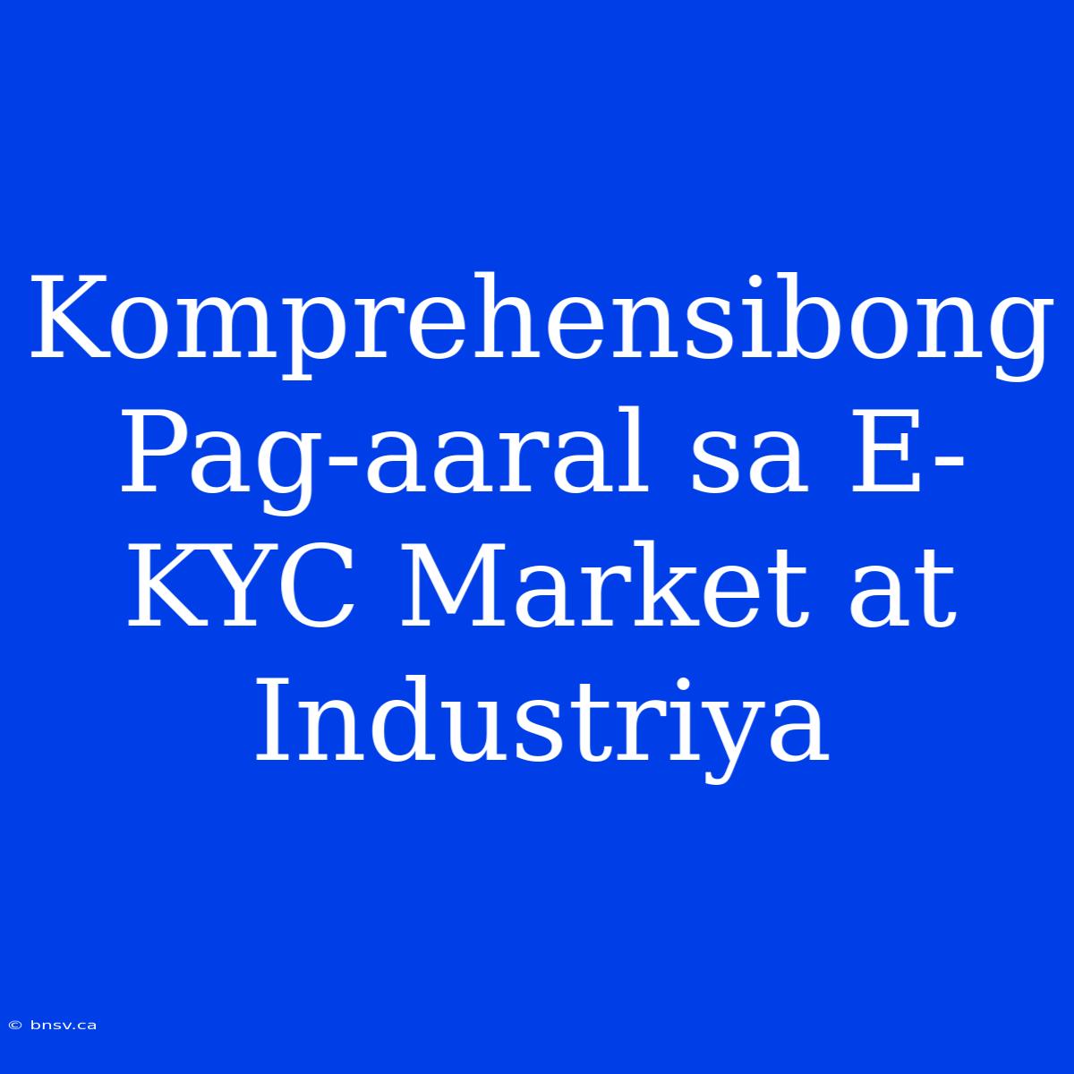 Komprehensibong Pag-aaral Sa E-KYC Market At Industriya