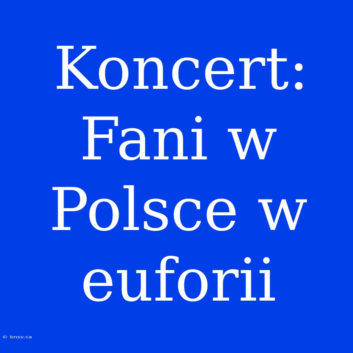 Koncert: Fani W Polsce W Euforii