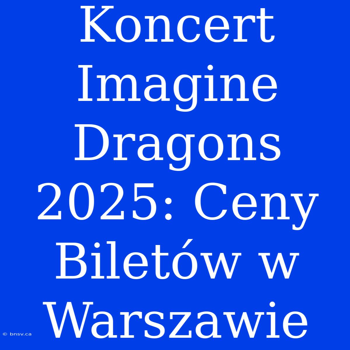 Koncert Imagine Dragons 2025: Ceny Biletów W Warszawie