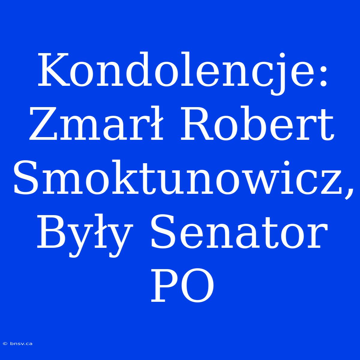 Kondolencje: Zmarł Robert Smoktunowicz, Były Senator PO