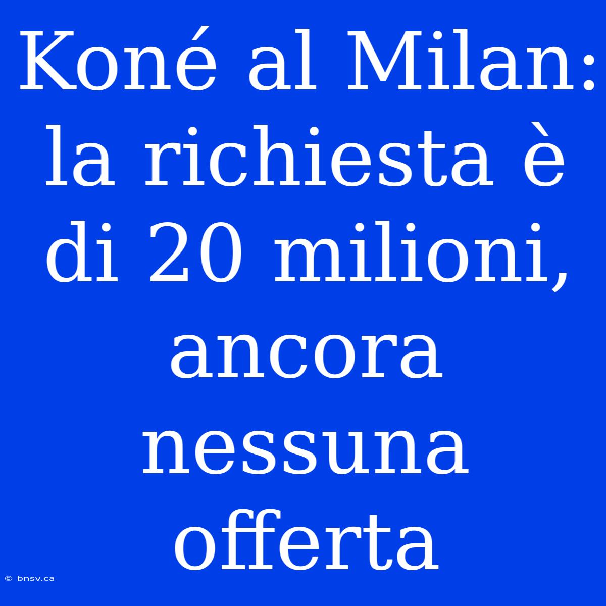 Koné Al Milan: La Richiesta È Di 20 Milioni, Ancora Nessuna Offerta