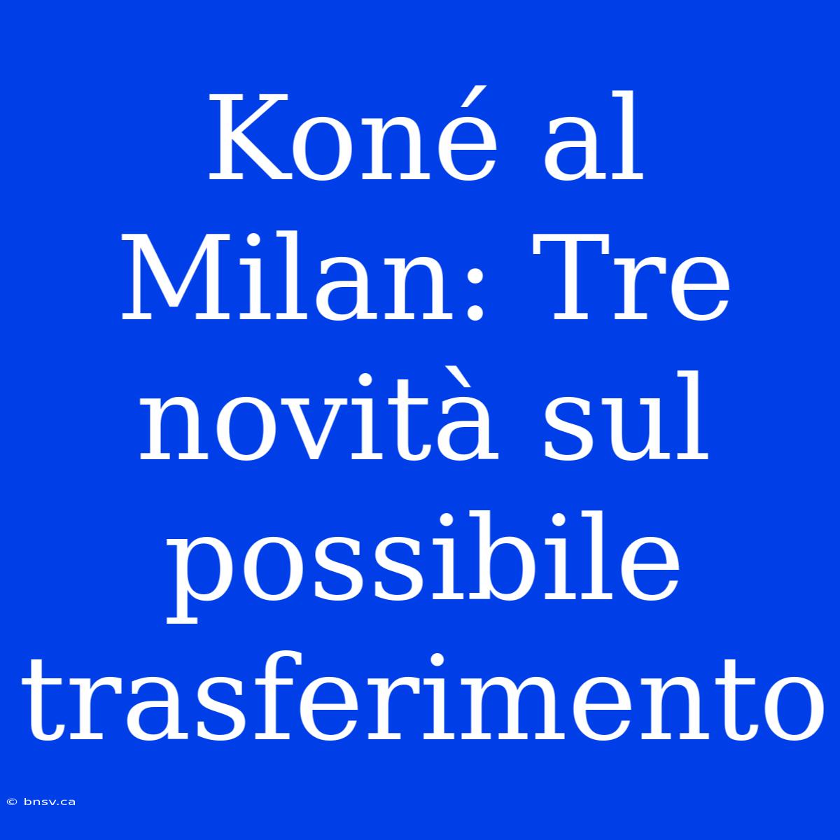 Koné Al Milan: Tre Novità Sul Possibile Trasferimento