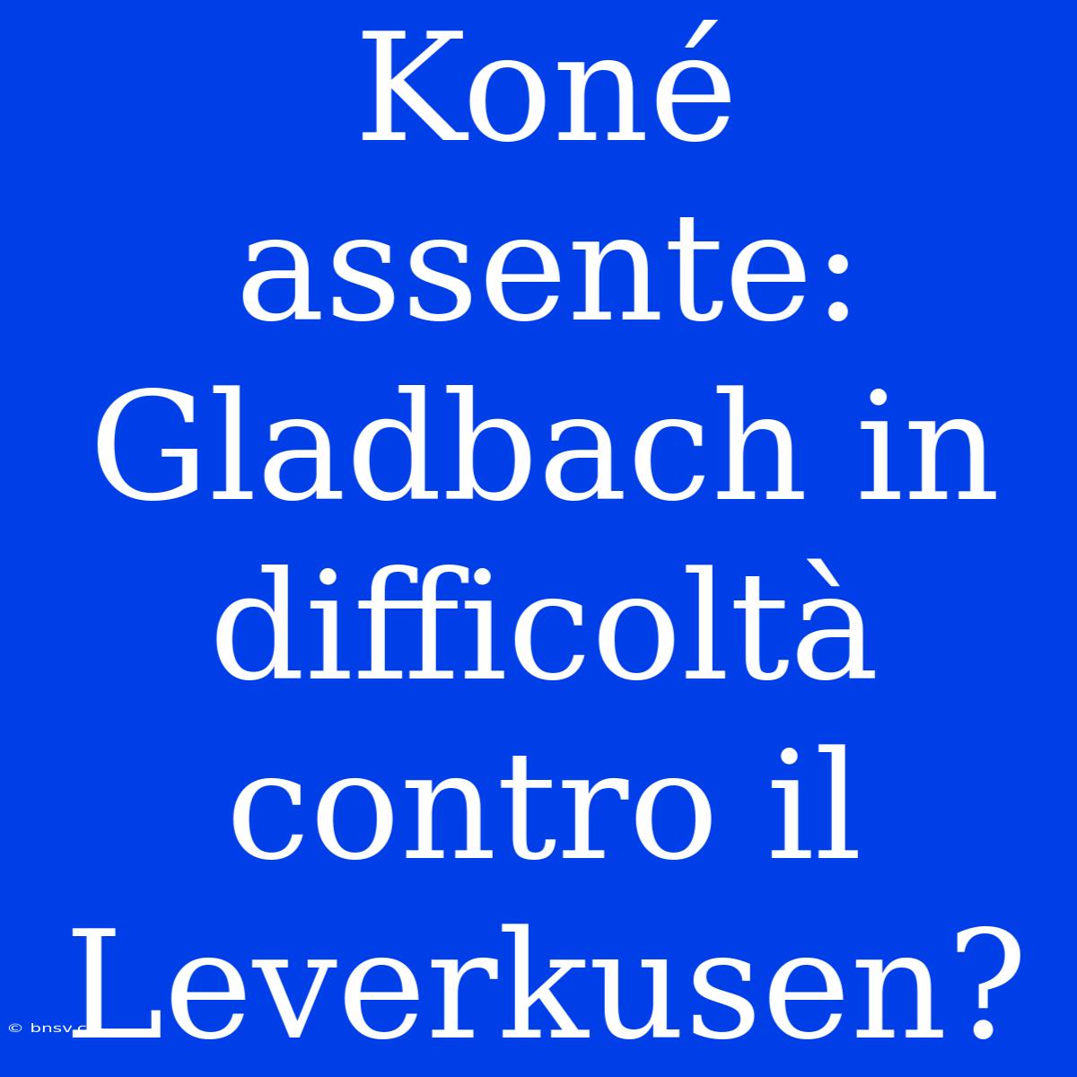 Koné Assente: Gladbach In Difficoltà Contro Il Leverkusen?