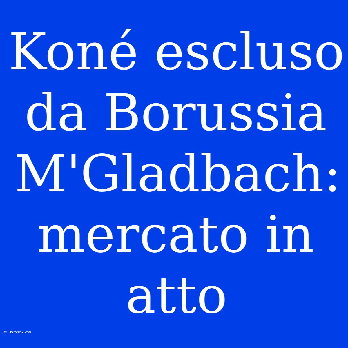 Koné Escluso Da Borussia M'Gladbach: Mercato In Atto