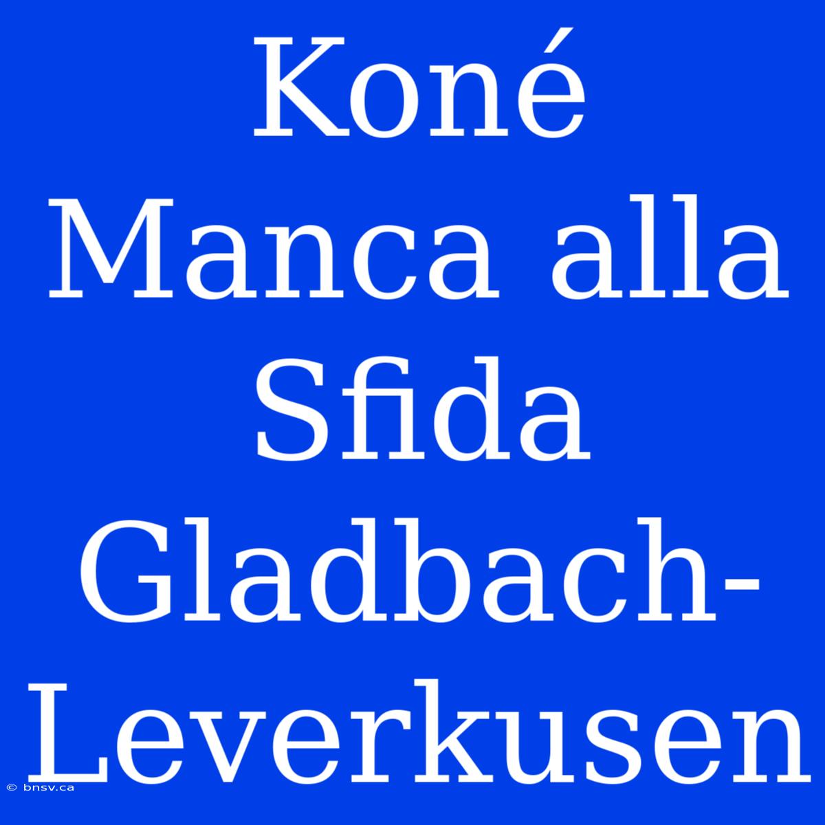 Koné Manca Alla Sfida Gladbach-Leverkusen