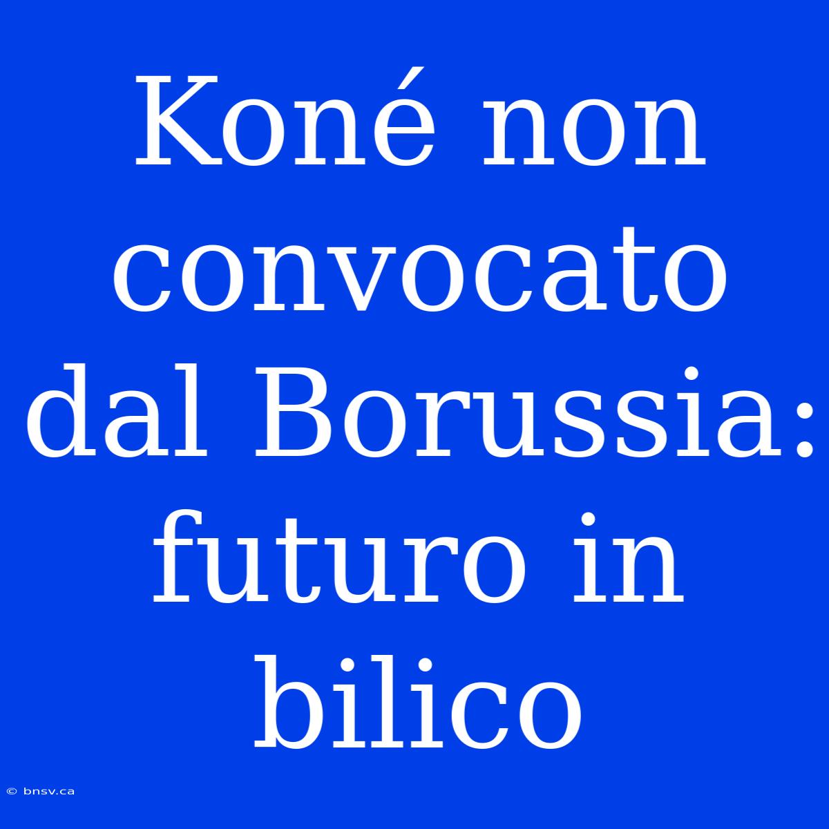 Koné Non Convocato Dal Borussia: Futuro In Bilico