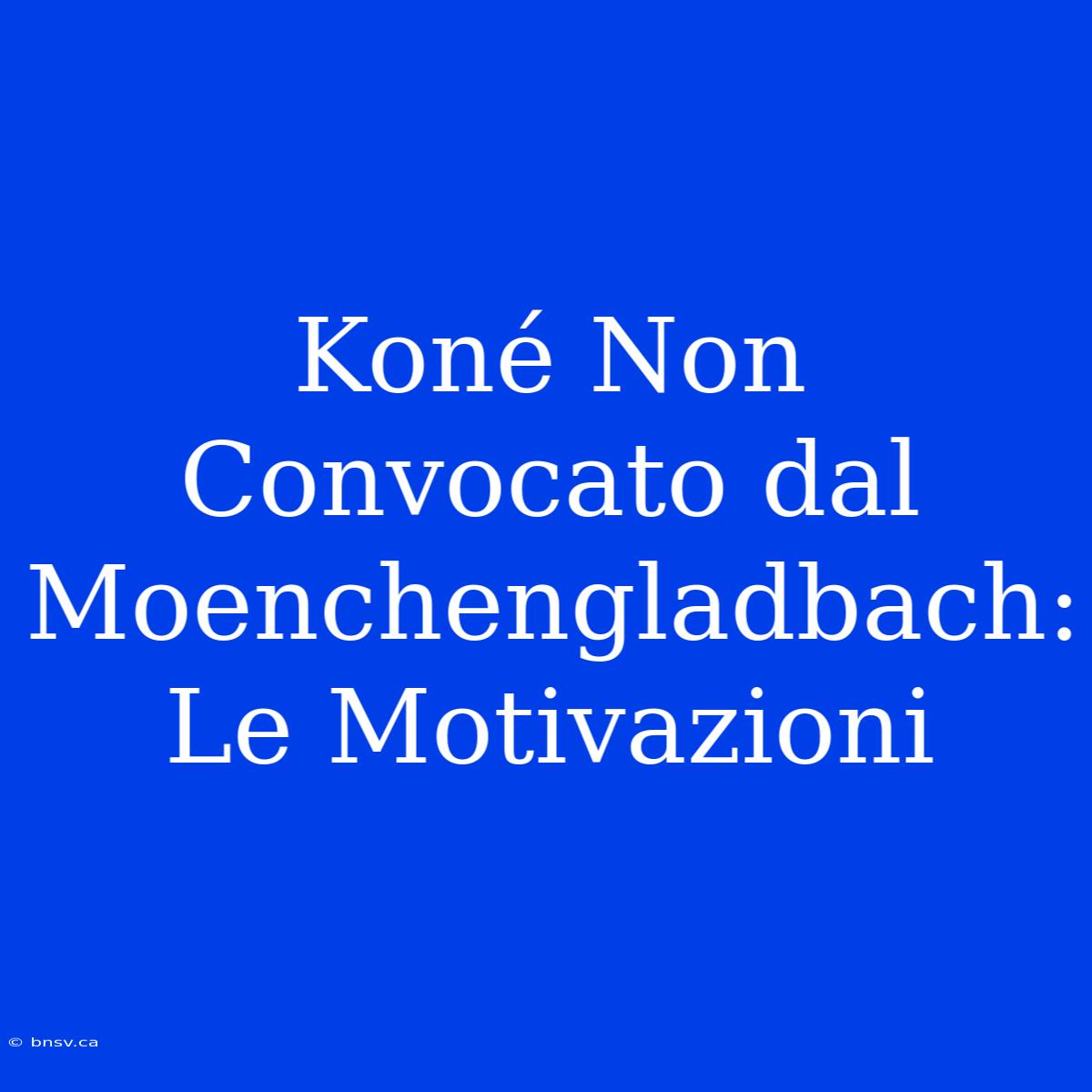 Koné Non Convocato Dal Moenchengladbach: Le Motivazioni