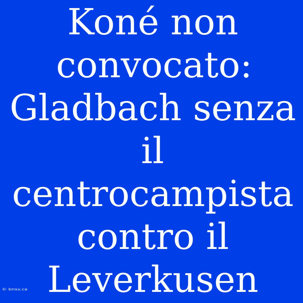 Koné Non Convocato: Gladbach Senza Il Centrocampista Contro Il Leverkusen