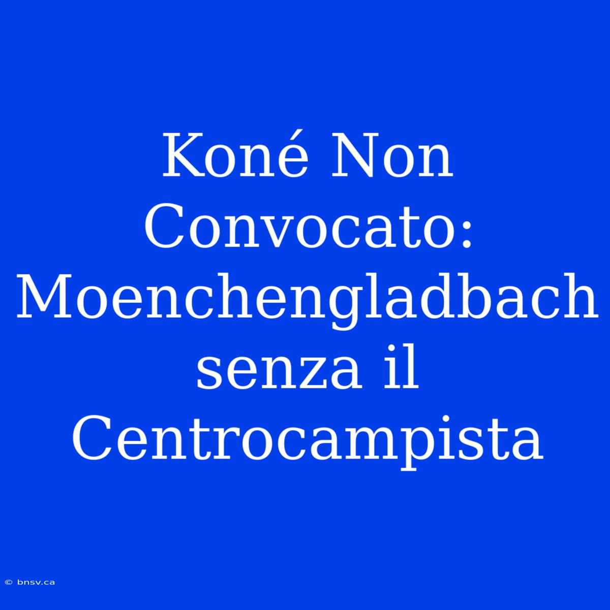 Koné Non Convocato: Moenchengladbach Senza Il Centrocampista