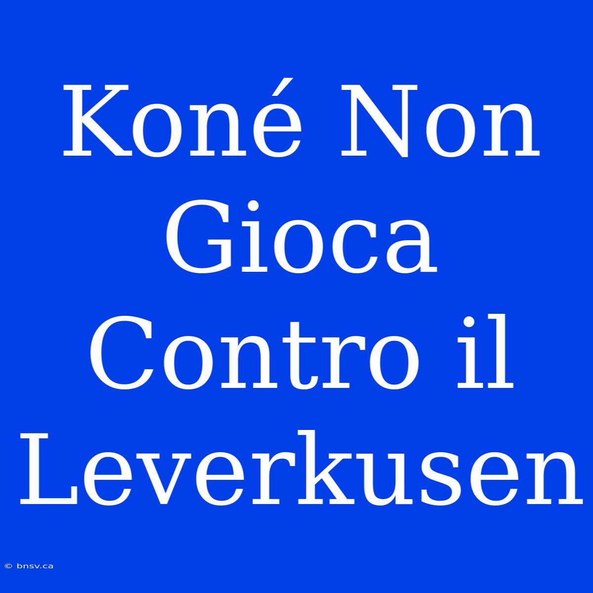 Koné Non Gioca Contro Il Leverkusen