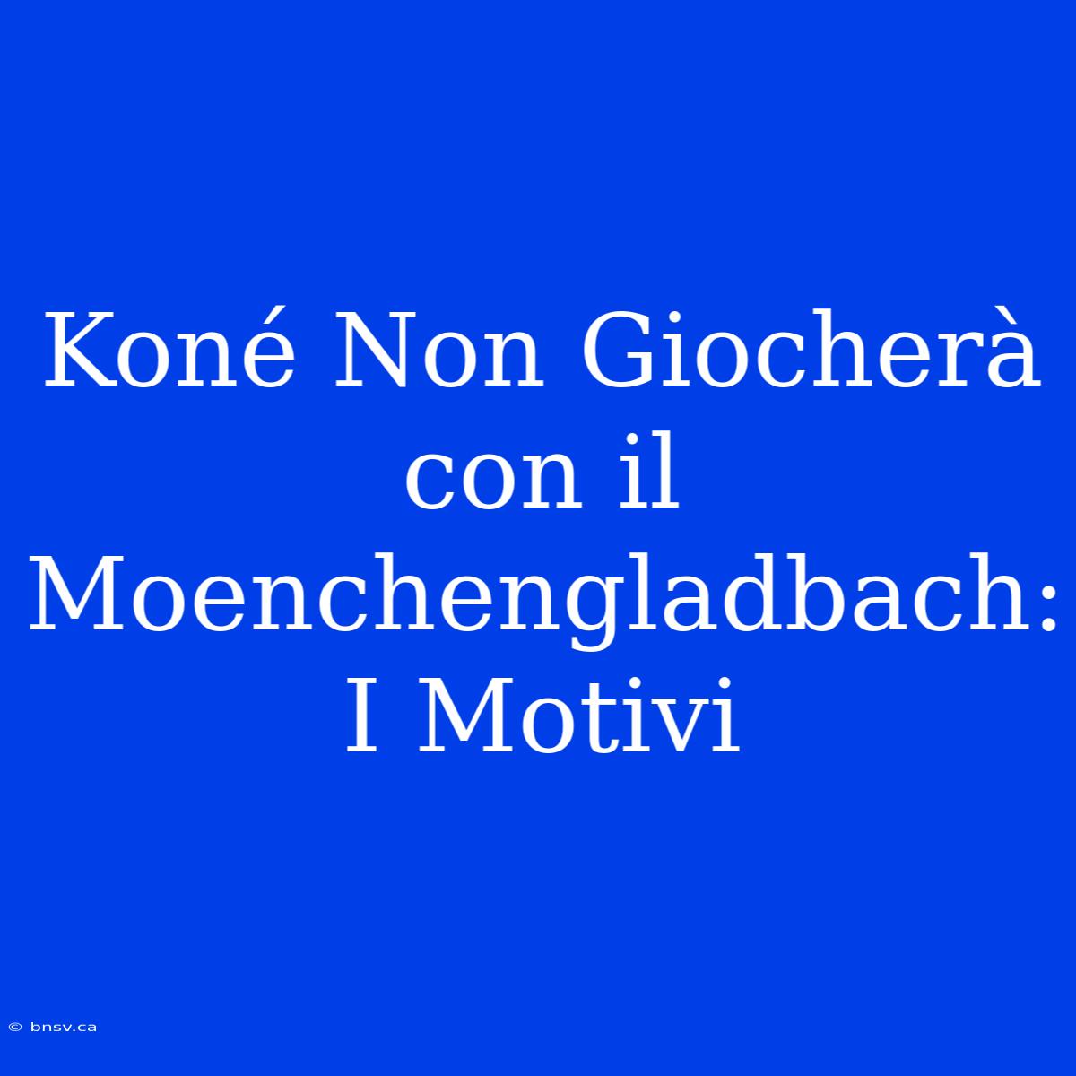 Koné Non Giocherà Con Il Moenchengladbach: I Motivi