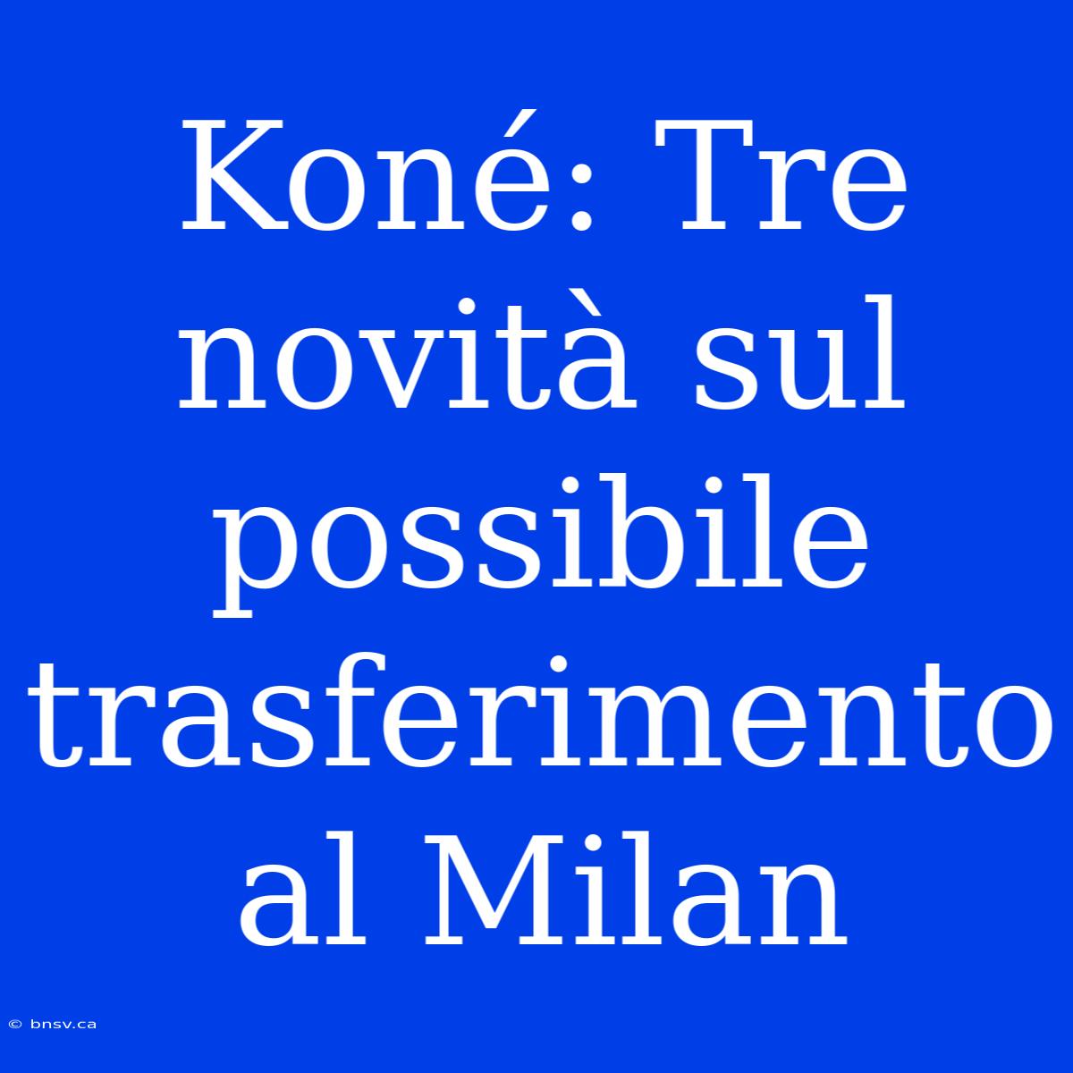 Koné: Tre Novità Sul Possibile Trasferimento Al Milan