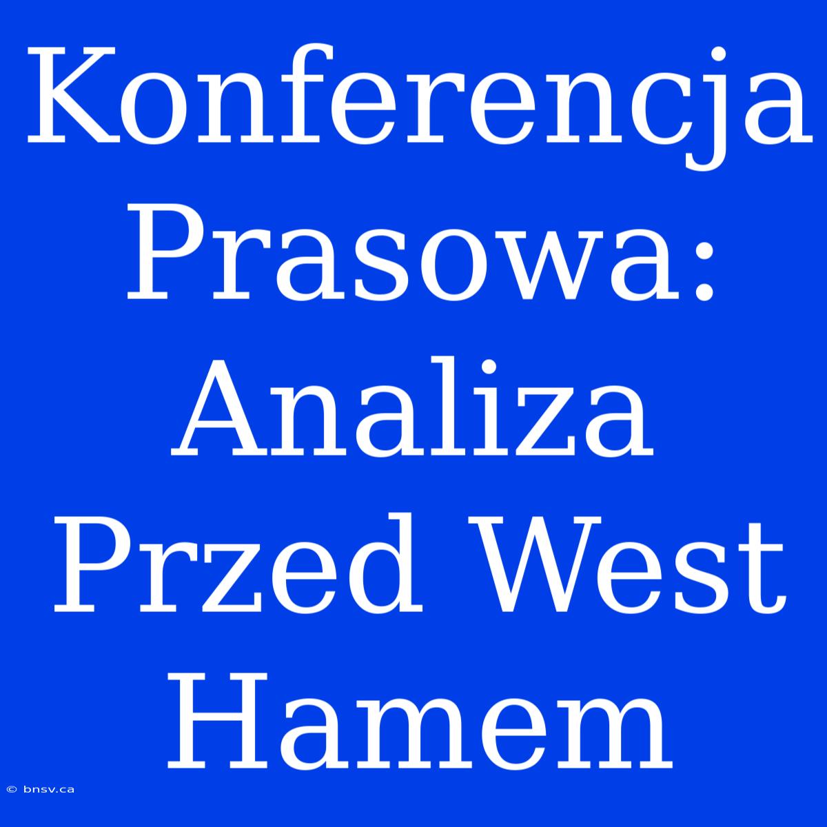 Konferencja Prasowa: Analiza Przed West Hamem