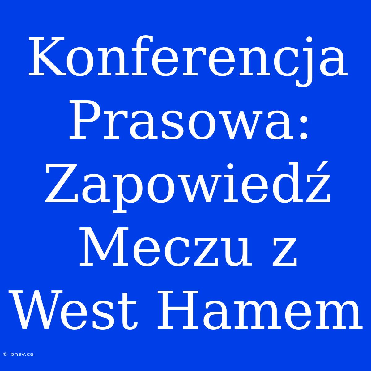 Konferencja Prasowa: Zapowiedź Meczu Z West Hamem