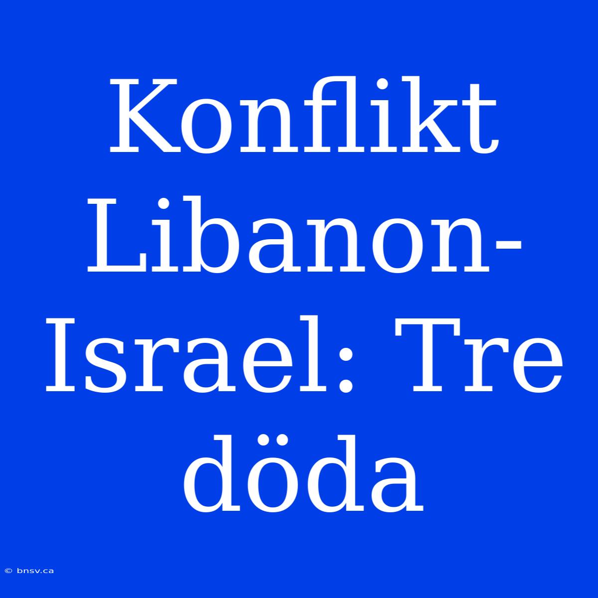 Konflikt Libanon-Israel: Tre Döda