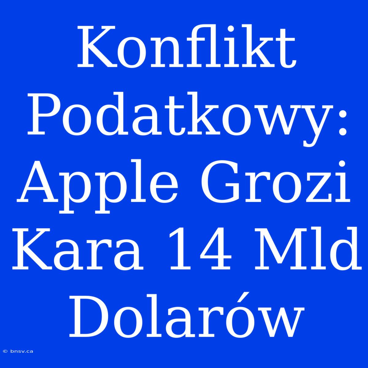 Konflikt Podatkowy: Apple Grozi Kara 14 Mld Dolarów