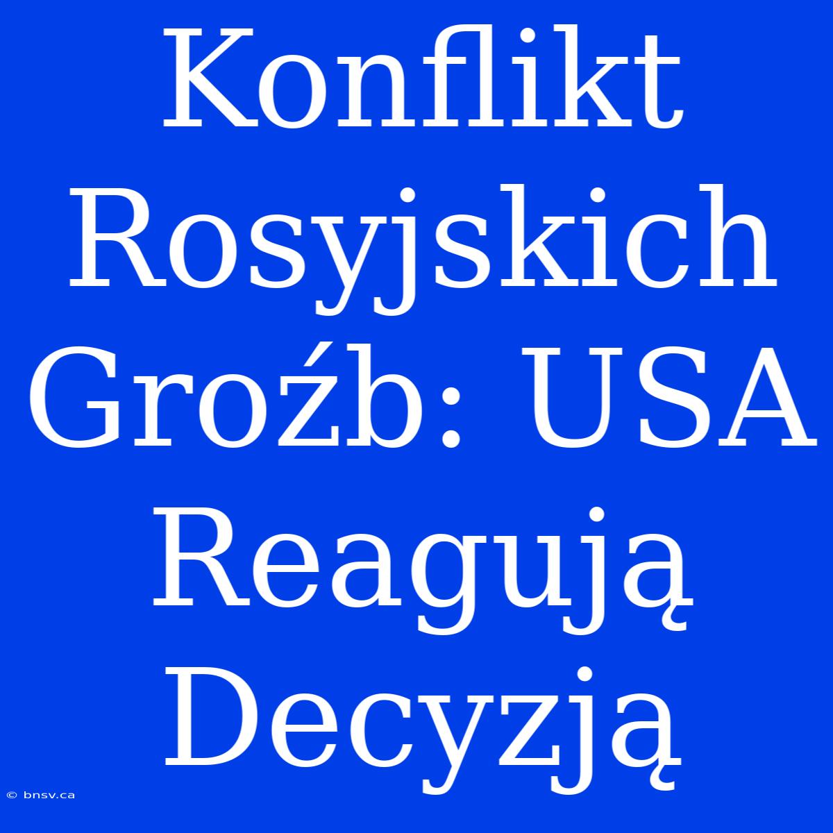 Konflikt Rosyjskich Groźb: USA Reagują Decyzją