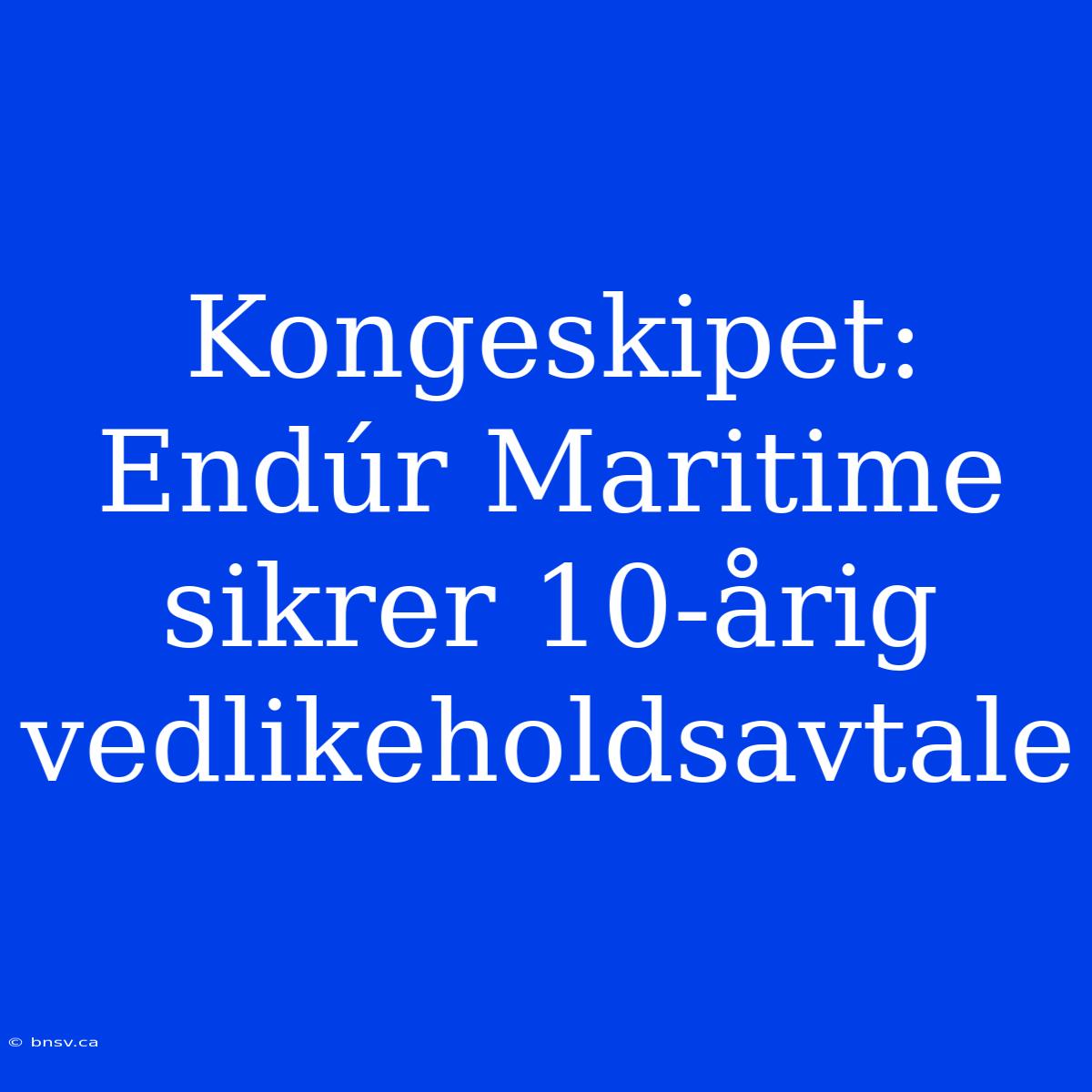 Kongeskipet: Endúr Maritime Sikrer 10-årig Vedlikeholdsavtale