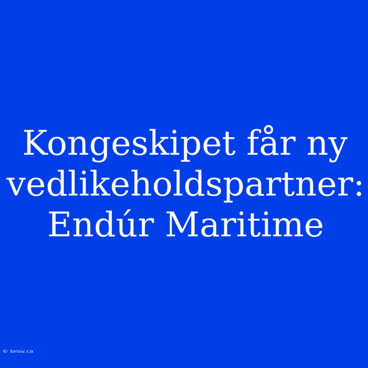 Kongeskipet Får Ny Vedlikeholdspartner: Endúr Maritime