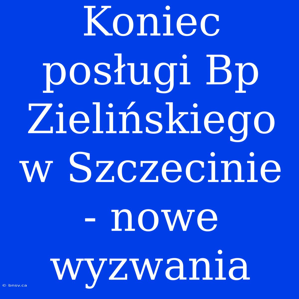 Koniec Posługi Bp Zielińskiego W Szczecinie - Nowe Wyzwania